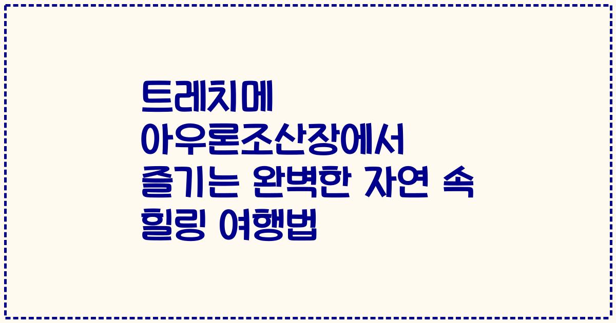 트레치메 아우론조산장에서 즐기는 완벽한 자연 속 힐링 여행법