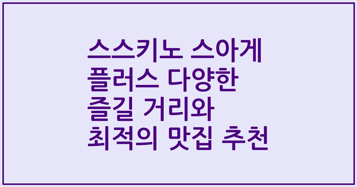 스스키노 스아게 플러스 다양한 즐길 거리와 최적의 맛집 추천