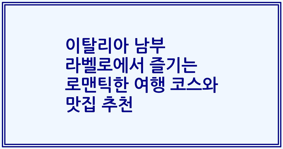 이탈리아 남부 라벨로에서 즐기는 로맨틱한 여행 코스와 맛집 추천