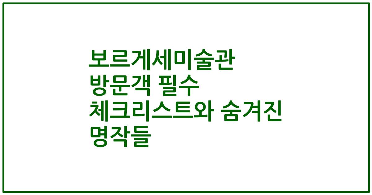 보르게세미술관 방문객 필수 체크리스트와 숨겨진 명작들