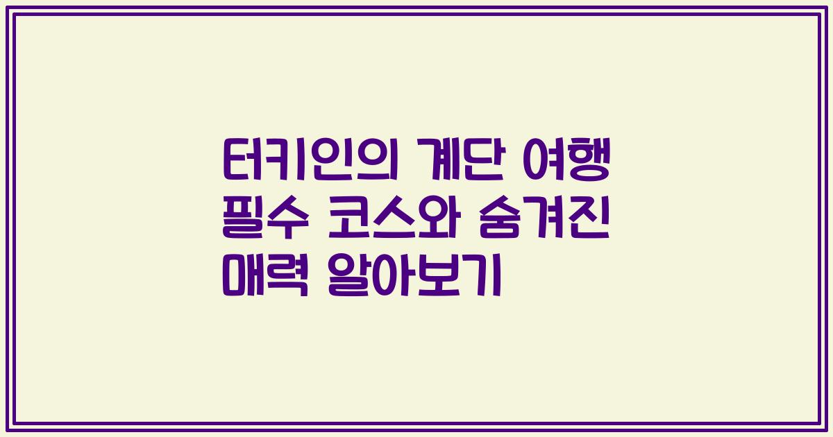 터키인의 계단 여행 필수 코스와 숨겨진 매력 알아보기