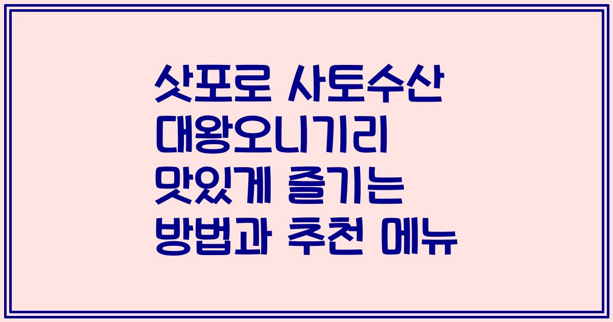 삿포로 사토수산 대왕오니기리 맛있게 즐기는 방법과 추천 메뉴