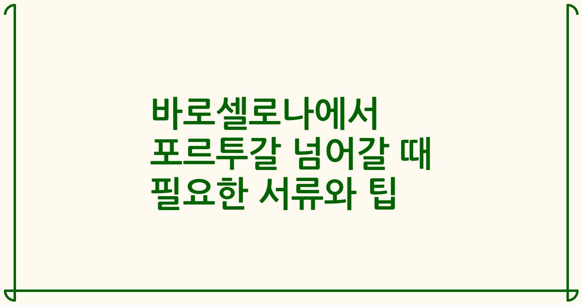 바로셀로나에서 포르투갈 넘어갈 때 필요한 서류와 팁