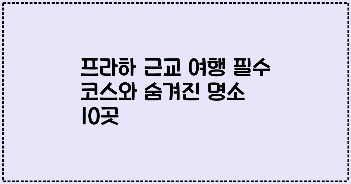 프라하 근교 여행 필수 코스와 숨겨진 명소 10곳