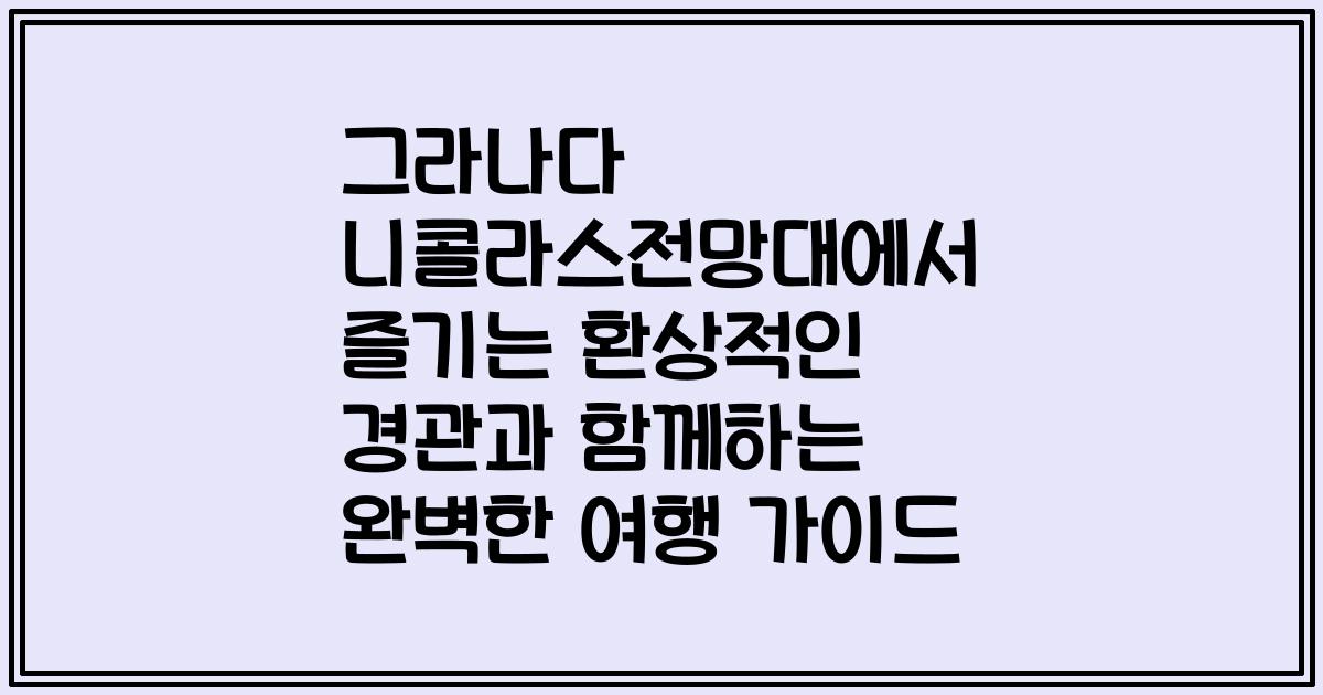 그라나다 니콜라스전망대에서 즐기는 환상적인 경관과 함께하는 완벽한 여행 가이드