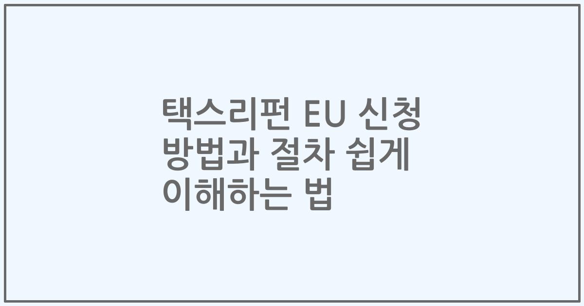 택스리펀 EU 신청 방법과 절차 쉽게 이해하는 법