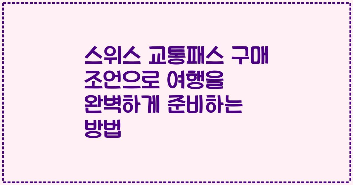 스위스 교통패스 구매 조언으로 여행을 완벽하게 준비하는 방법