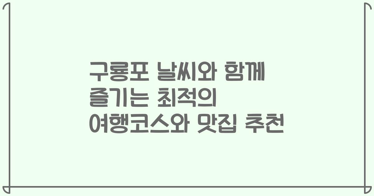 구룡포 날씨와 함께 즐기는 최적의 여행코스와 맛집 추천