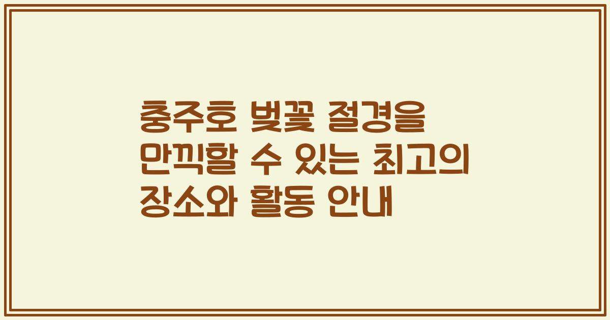 충주호 벚꽃 절경을 만끽할 수 있는 최고의 장소와 활동 안내