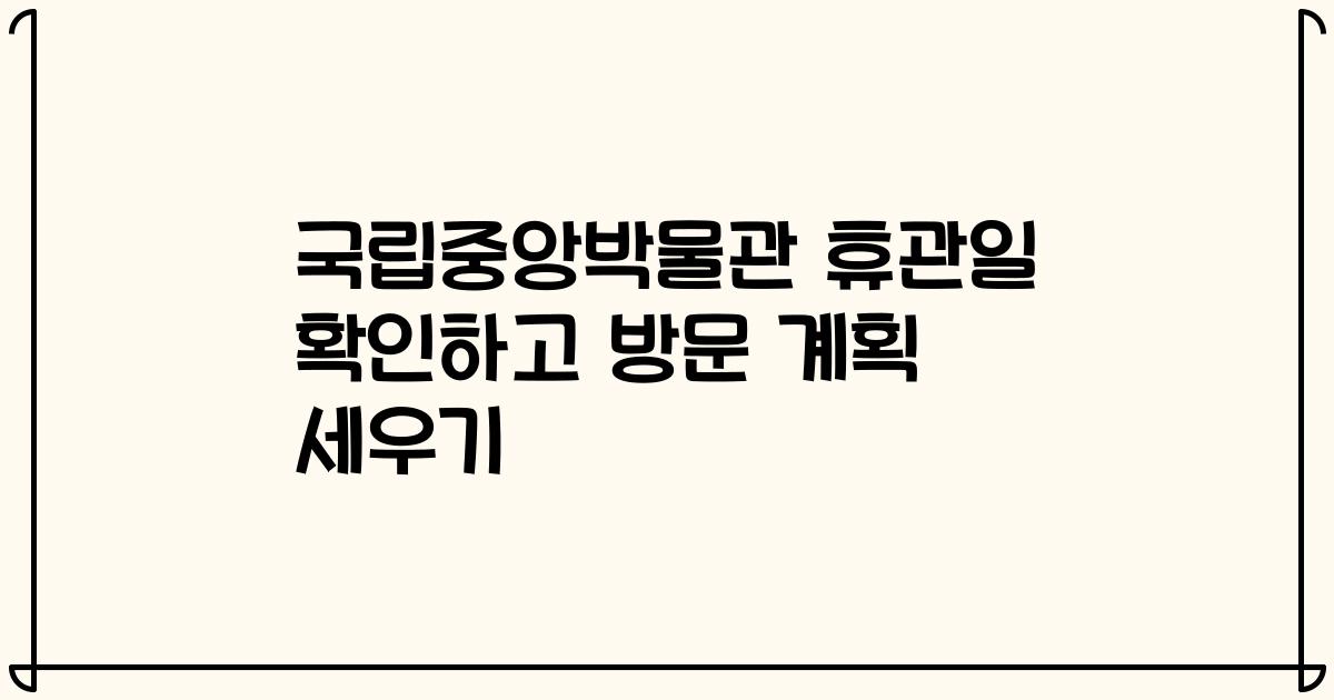 국립중앙박물관 휴관일 확인하고 방문 계획 세우기