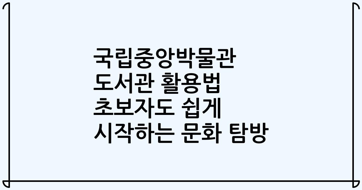 국립중앙박물관 도서관 활용법 초보자도 쉽게 시작하는 문화 탐방