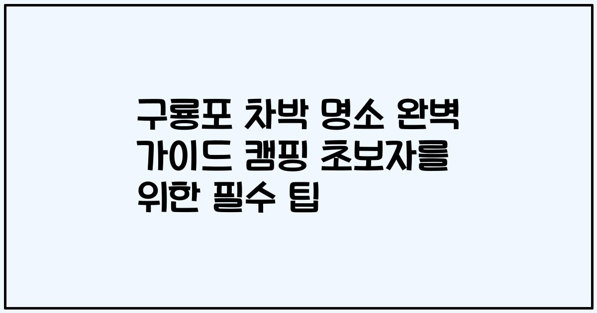 구룡포 차박 명소 완벽 가이드 캠핑 초보자를 위한 필수 팁