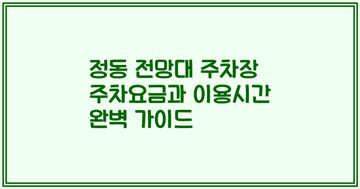 정동 전망대 주차장 주차요금과 이용시간 완벽 가이드
