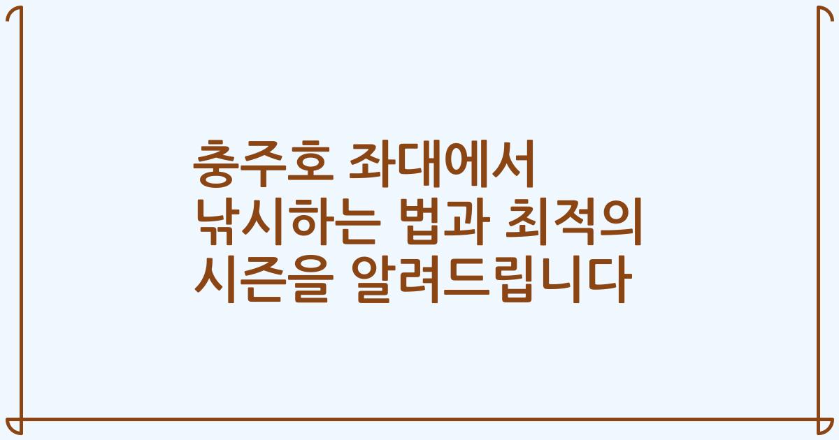 충주호 좌대에서 낚시하는 법과 최적의 시즌을 알려드립니다