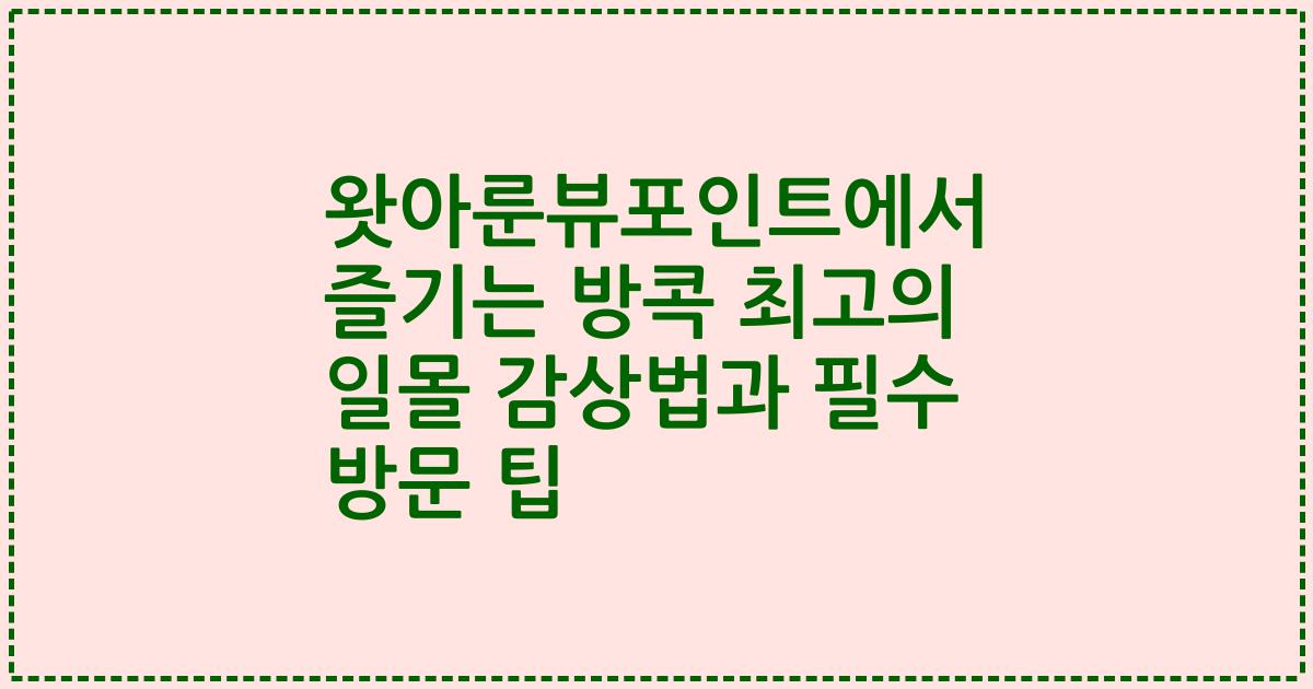 왓아룬뷰포인트에서 즐기는 방콕 최고의 일몰 감상법과 필수 방문 팁