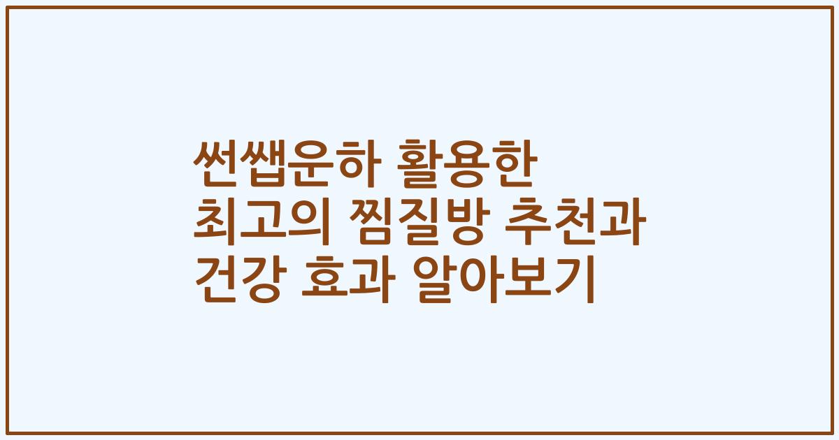 썬쌥운하 활용한 최고의 찜질방 추천과 건강 효과 알아보기