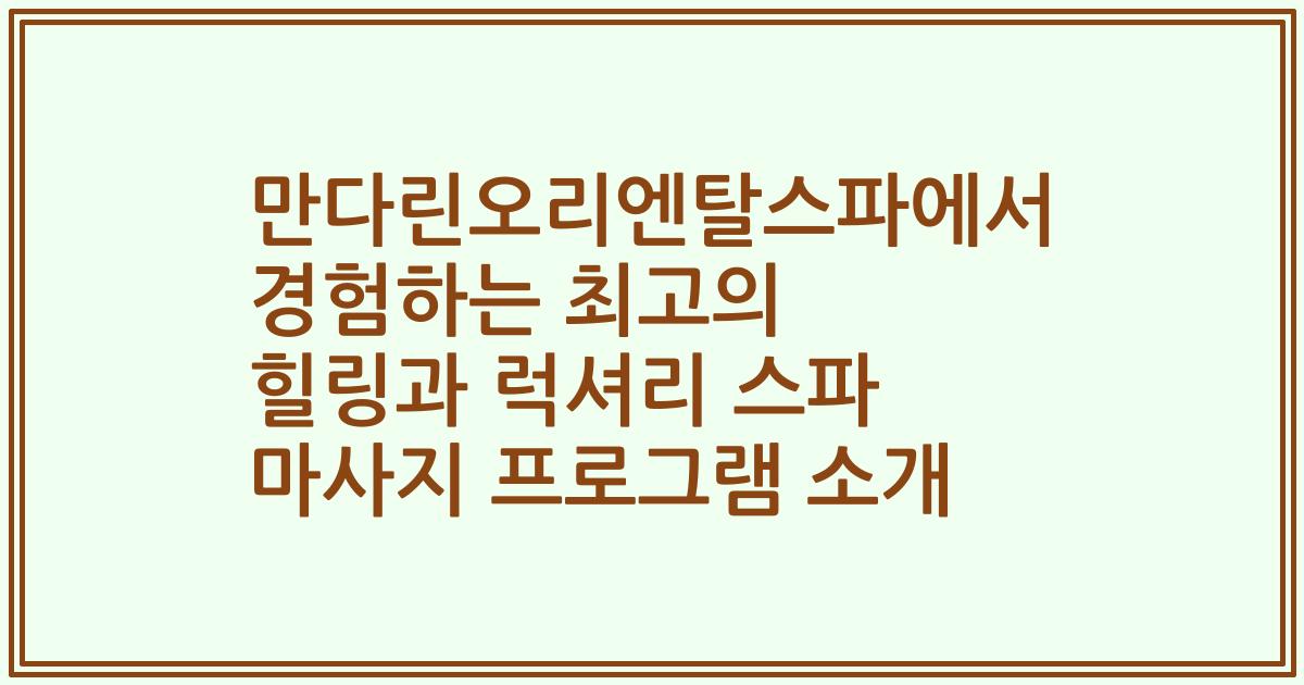 만다린오리엔탈스파에서 경험하는 최고의 힐링과 럭셔리 스파 마사지 프로그램 소개