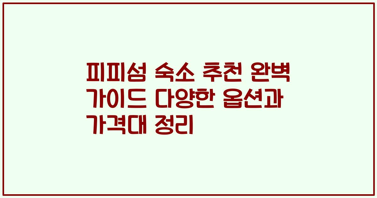 피피섬 숙소 추천 완벽 가이드 다양한 옵션과 가격대 정리