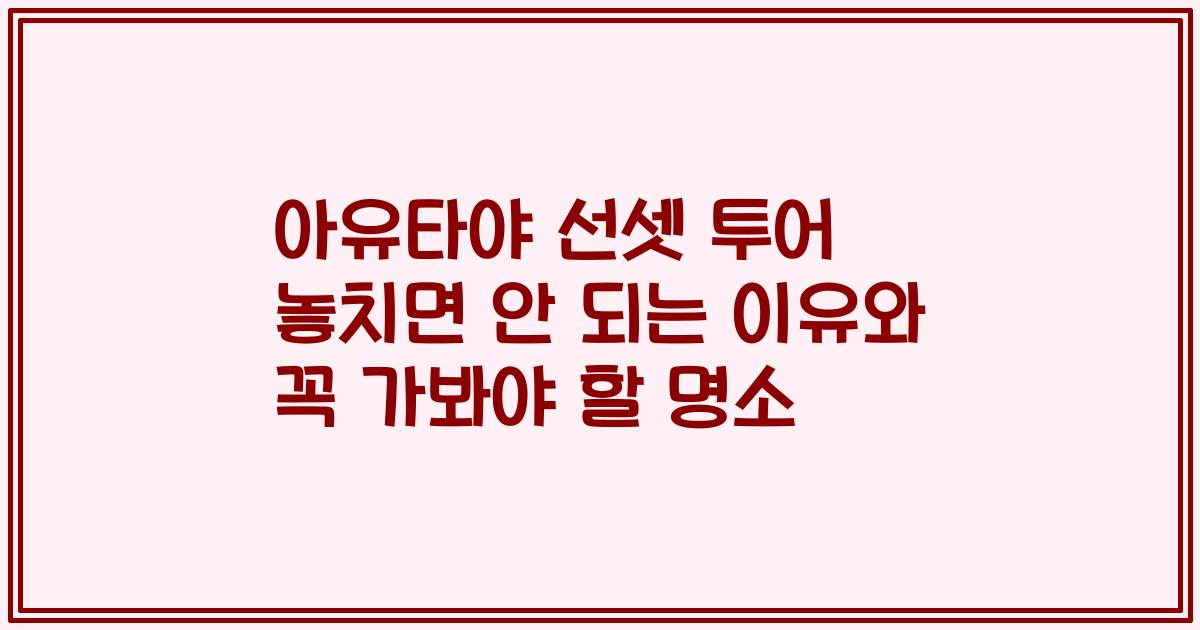 아유타야 선셋 투어 놓치면 안 되는 이유와 꼭 가봐야 할 명소