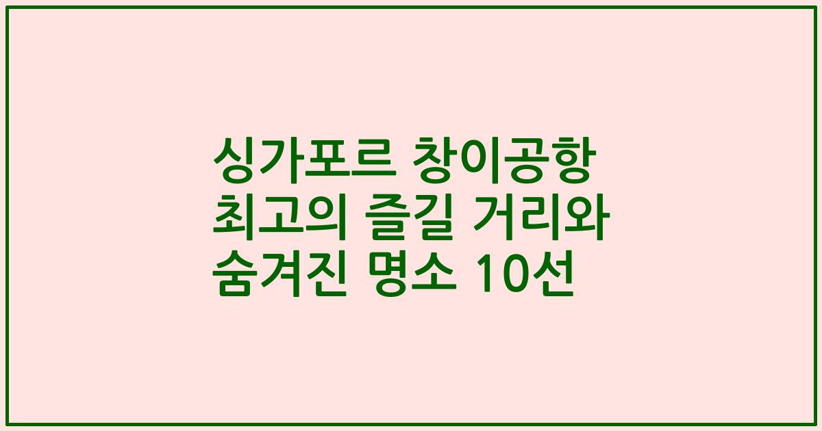싱가포르 창이공항 최고의 즐길 거리와 숨겨진 명소 10선