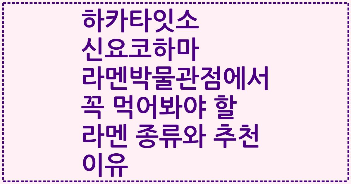 하카타잇소 신요코하마 라멘박물관점에서 꼭 먹어봐야 할 라멘 종류와 추천 이유