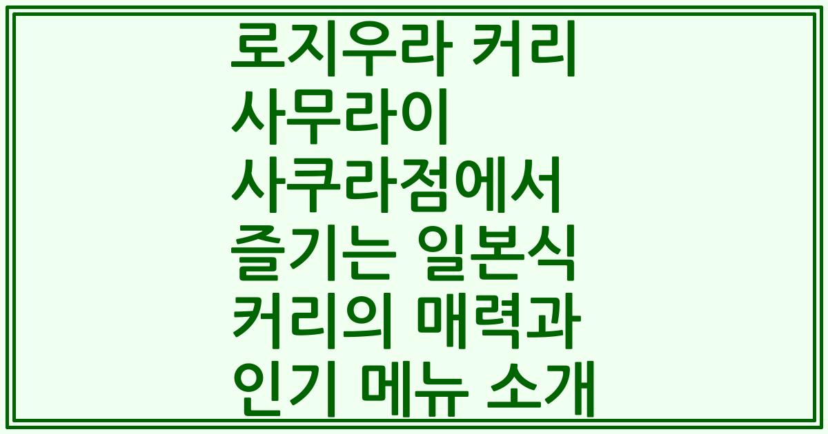 로지우라 커리 사무라이 사쿠라점에서 즐기는 일본식 커리의 매력과 인기 메뉴 소개
