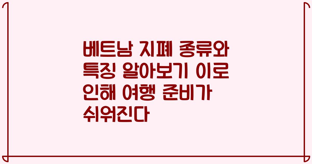 베트남 지폐 종류와 특징 알아보기 이로 인해 여행 준비가 쉬워진다