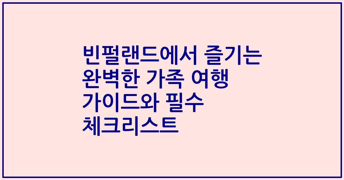 빈펄랜드에서 즐기는 완벽한 가족 여행 가이드와 필수 체크리스트