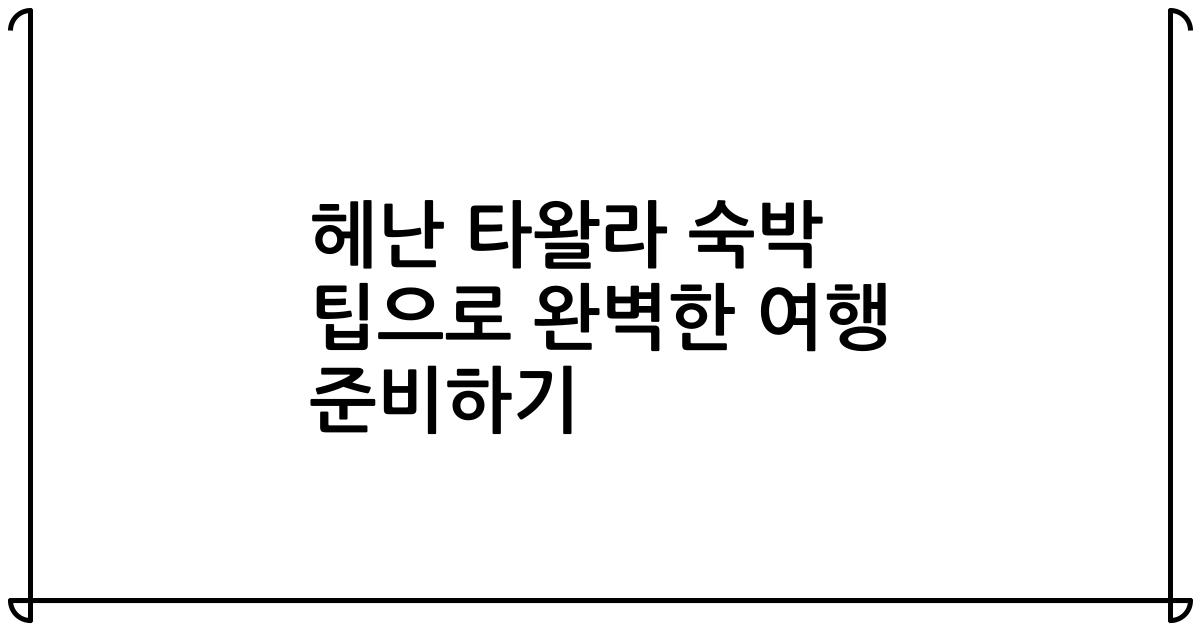 헤난 타왈라 숙박 팁으로 완벽한 여행 준비하기