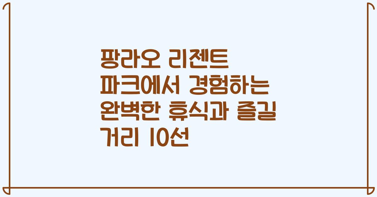 팡라오 리젠트 파크에서 경험하는 완벽한 휴식과 즐길 거리 10선