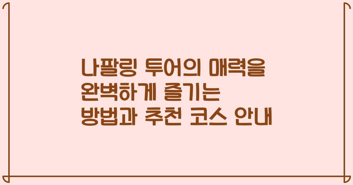 나팔링 투어의 매력을 완벽하게 즐기는 방법과 추천 코스 안내