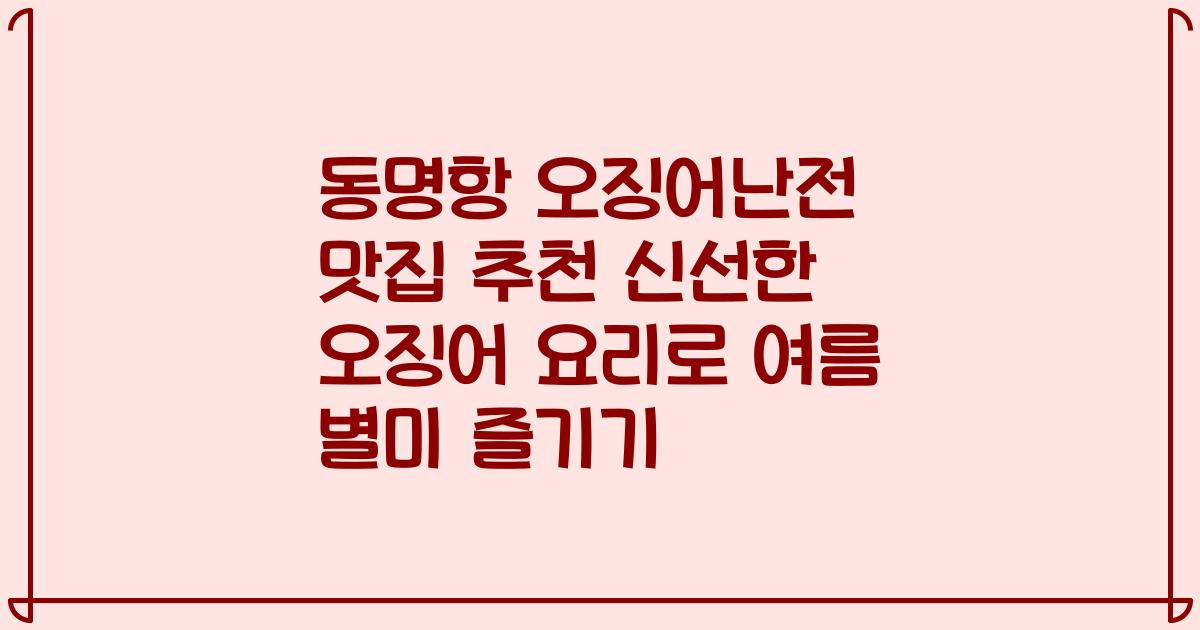 동명항 오징어난전 맛집 추천 신선한 오징어 요리로 여름 별미 즐기기