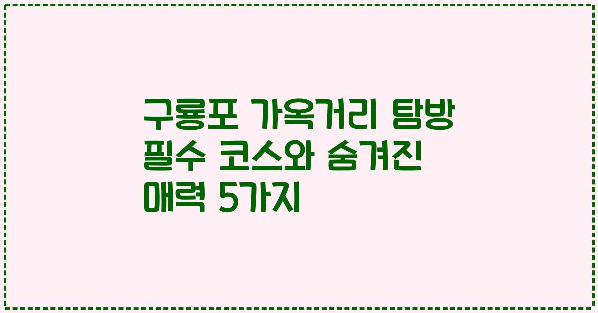 구룡포 가옥거리 탐방 필수 코스와 숨겨진 매력 5가지