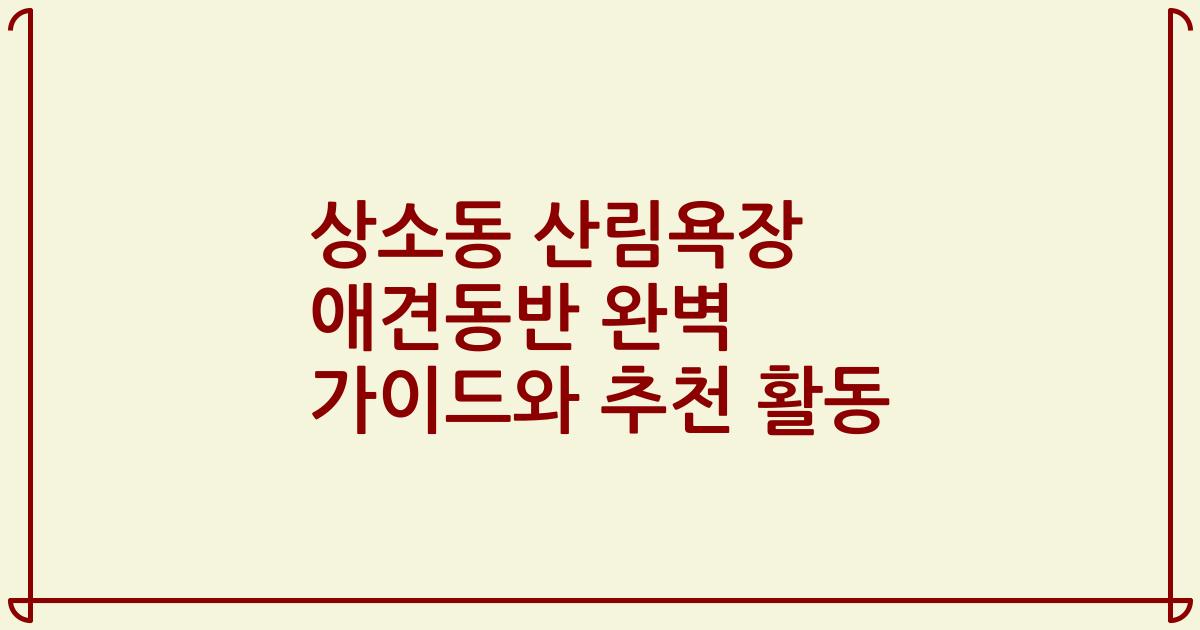 상소동 산림욕장 애견동반 완벽 가이드와 추천 활동