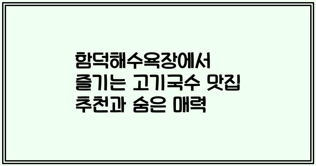 함덕해수욕장에서 즐기는 고기국수 맛집 추천과 숨은 매력