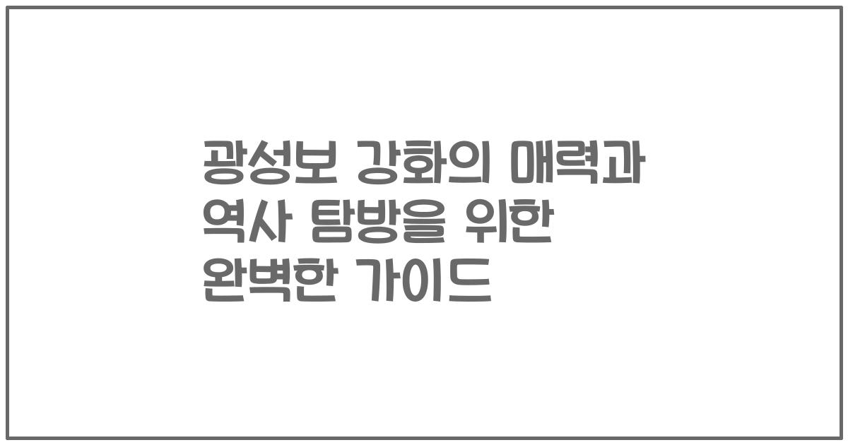 광성보 강화의 매력과 역사 탐방을 위한 완벽한 가이드