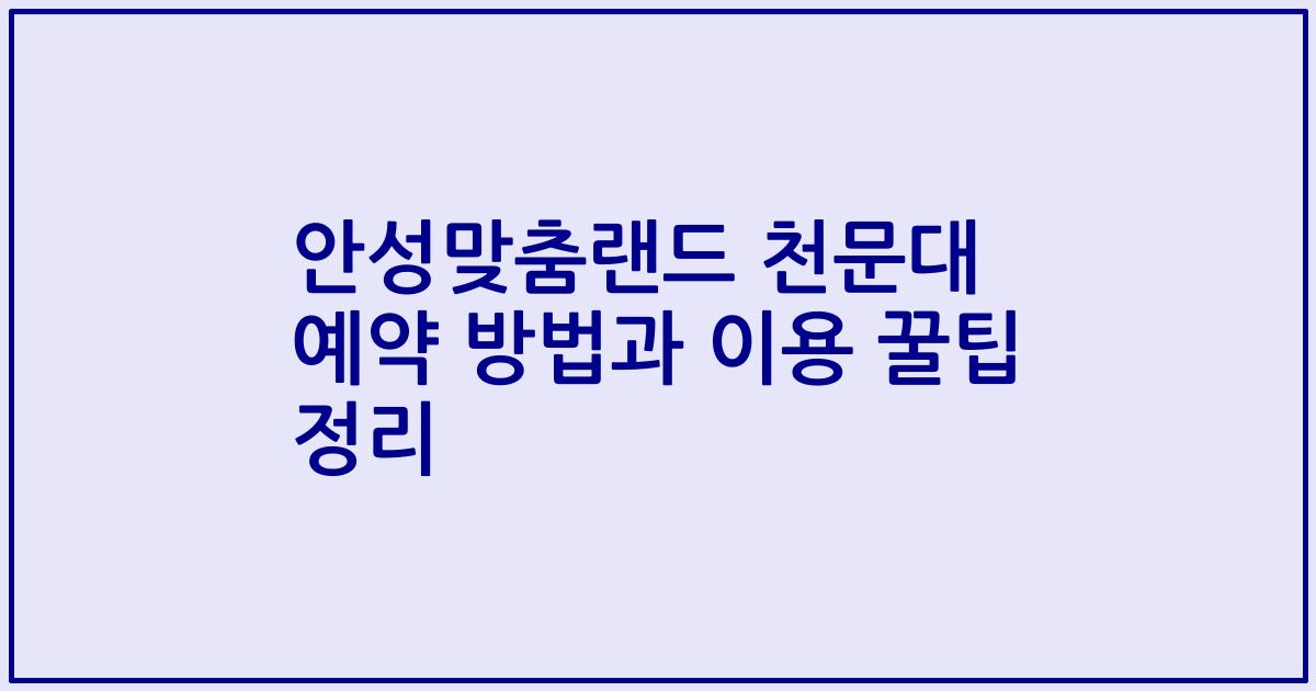 안성맞춤랜드 천문대 예약 방법과 이용 꿀팁 정리