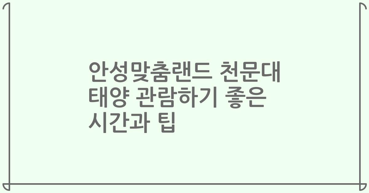 안성맞춤랜드 천문대 태양 관람하기 좋은 시간과 팁