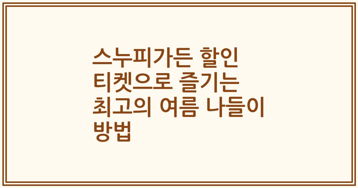 스누피가든 할인 티켓으로 즐기는 최고의 여름 나들이 방법