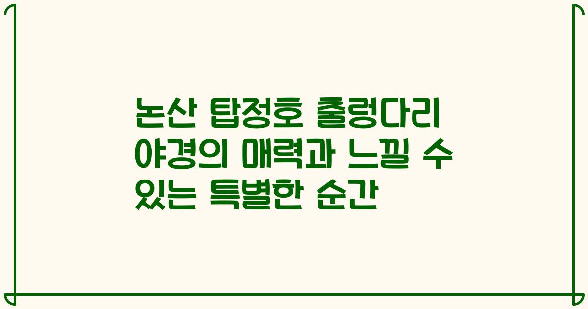 논산 탑정호 출렁다리 야경의 매력과 느낄 수 있는 특별한 순간