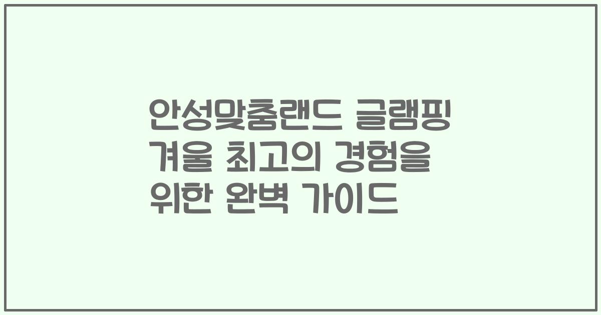 안성맞춤랜드 글램핑 겨울 최고의 경험을 위한 완벽 가이드
