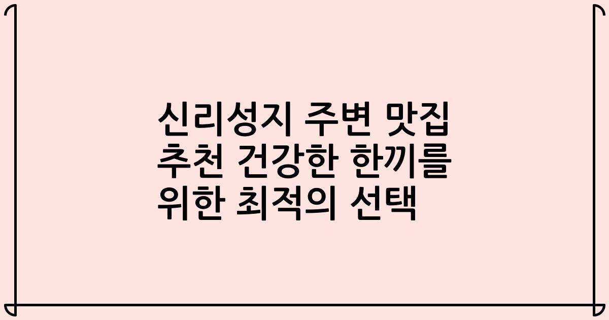 신리성지 주변 맛집 추천 건강한 한끼를 위한 최적의 선택