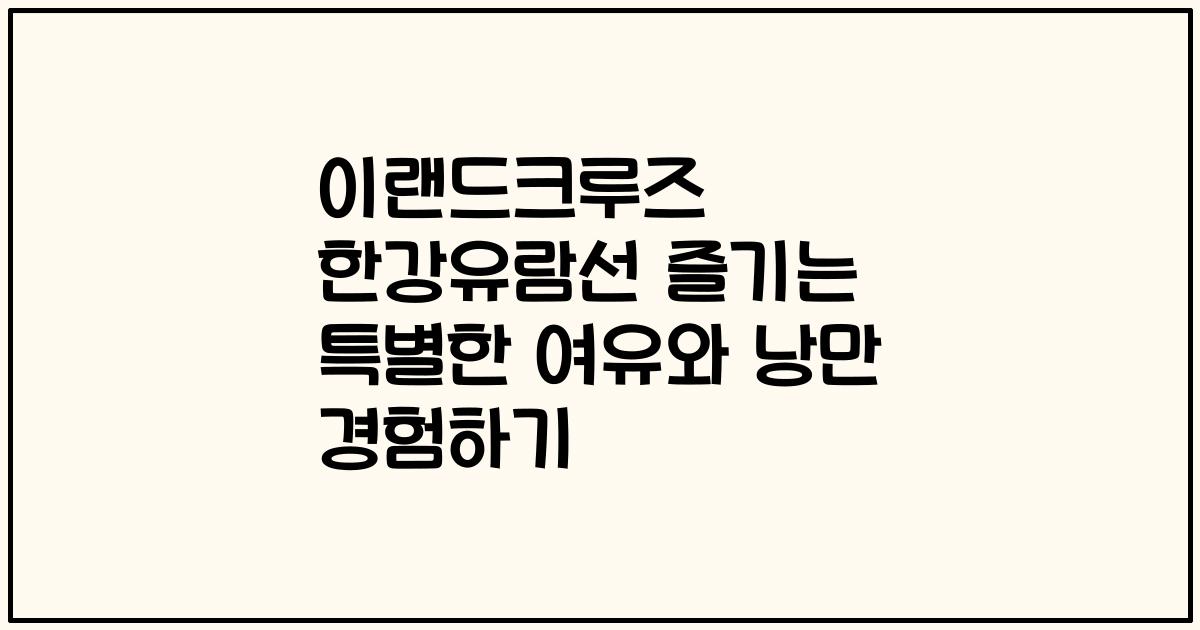 이랜드크루즈 한강유람선 즐기는 특별한 여유와 낭만 경험하기