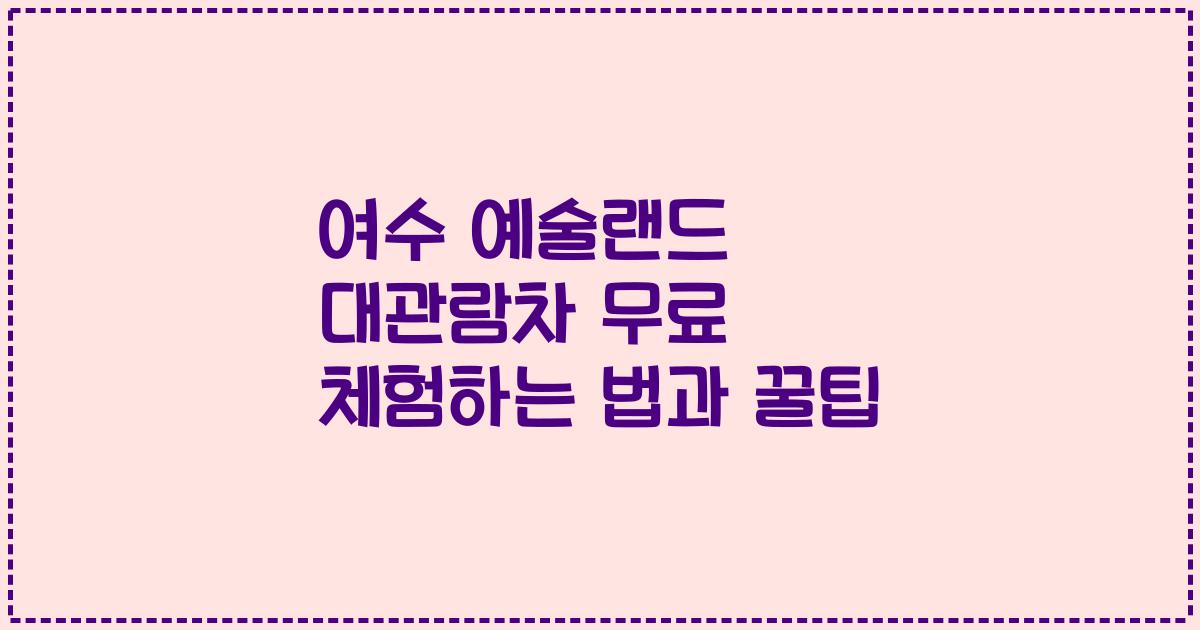 여수 예술랜드 대관람차 무료 체험하는 법과 꿀팁