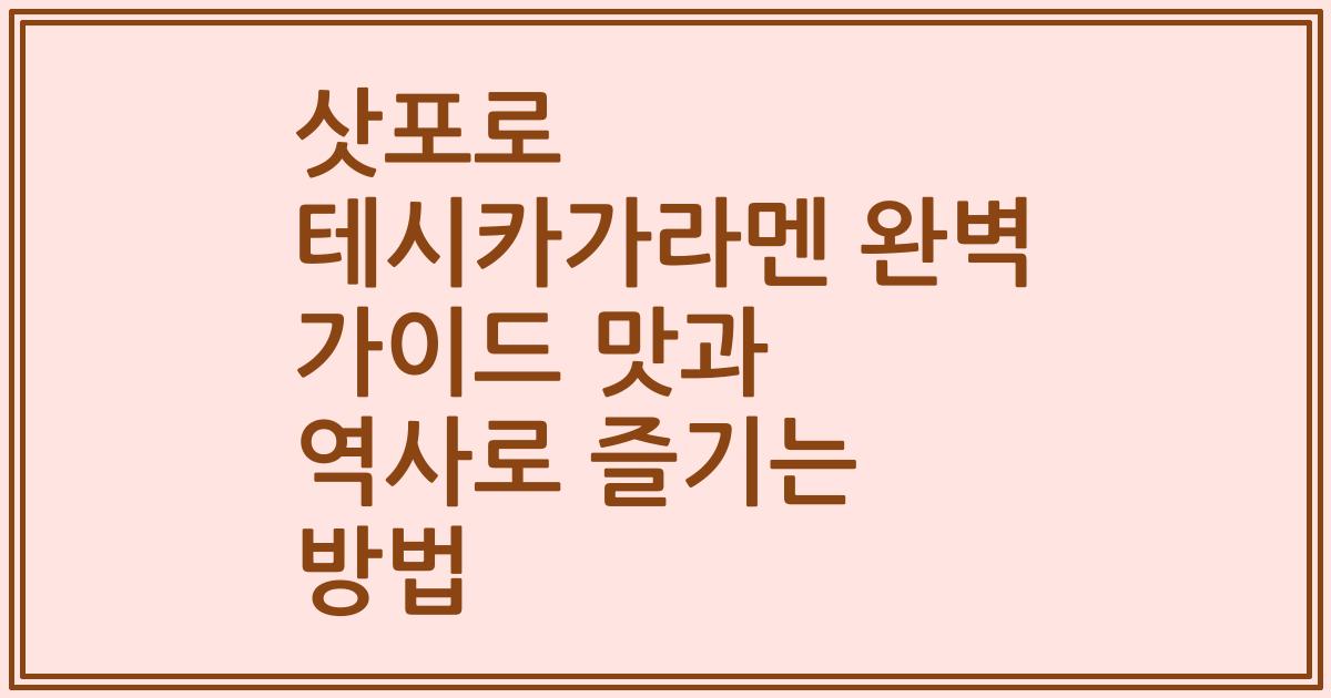 삿포로 테시카가라멘 완벽 가이드 맛과 역사로 즐기는 방법