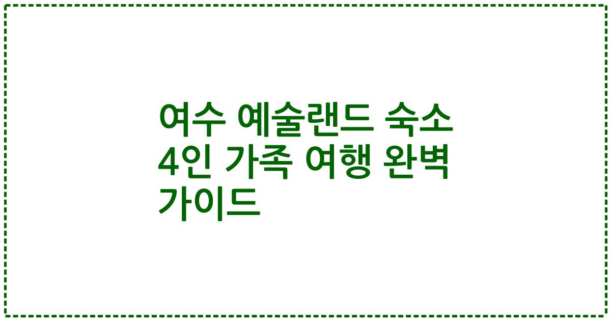 여수 예술랜드 숙소 4인 가족 여행 완벽 가이드