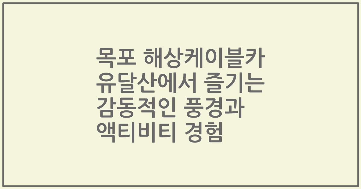 목포 해상케이블카 유달산에서 즐기는 감동적인 풍경과 액티비티 경험