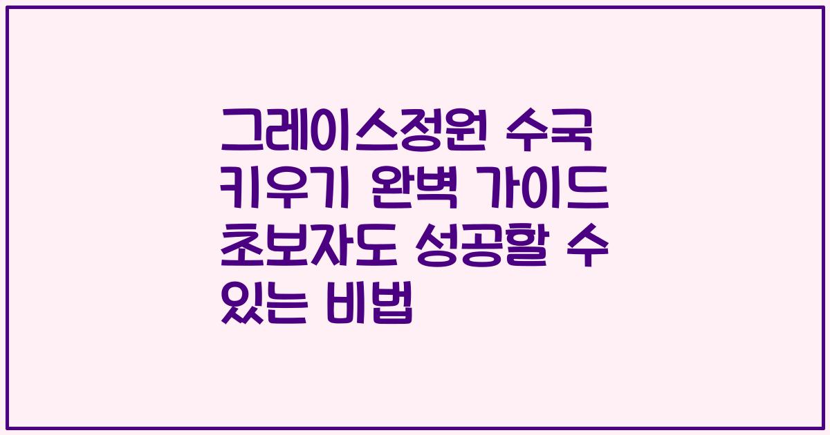 그레이스정원 수국 키우기 완벽 가이드 초보자도 성공할 수 있는 비법
