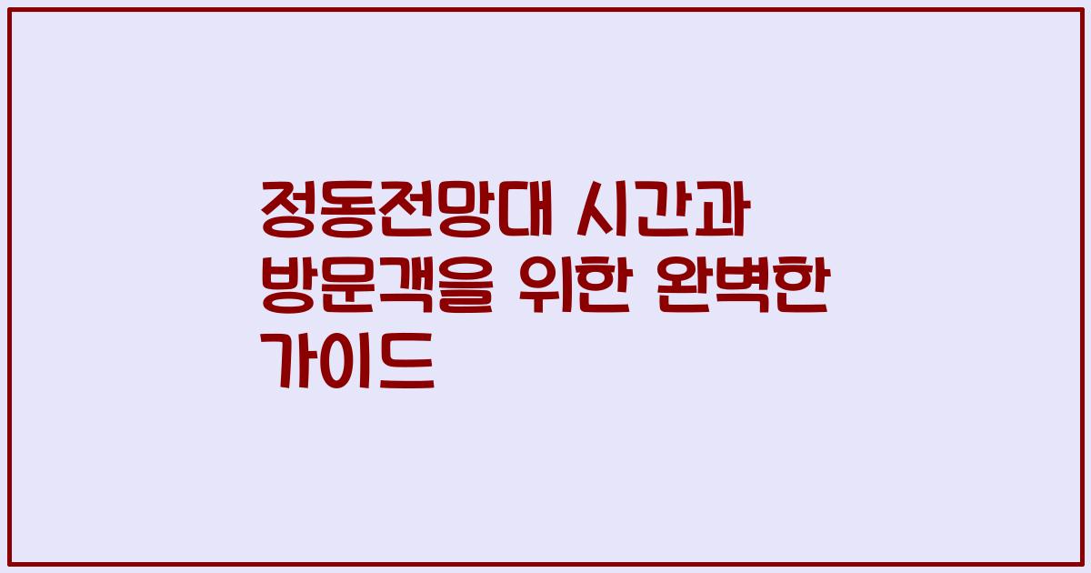 정동전망대 시간과 방문객을 위한 완벽한 가이드