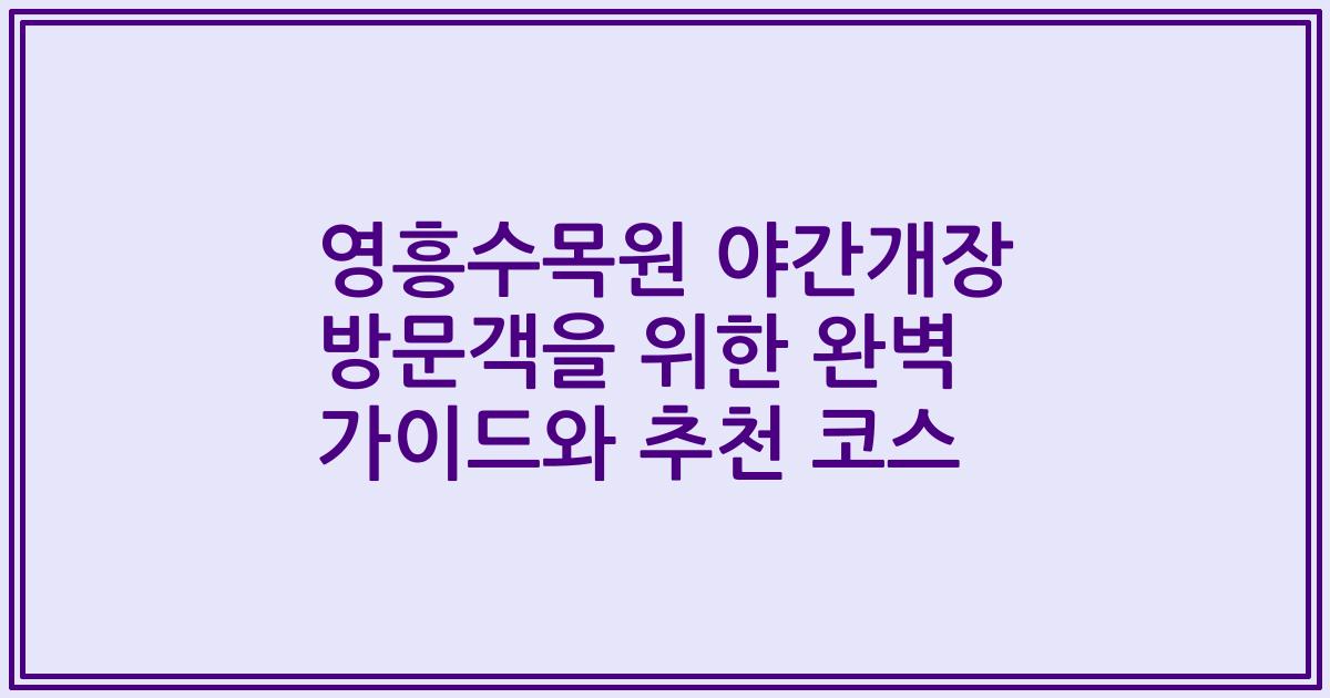 영흥수목원 야간개장 방문객을 위한 완벽 가이드와 추천 코스